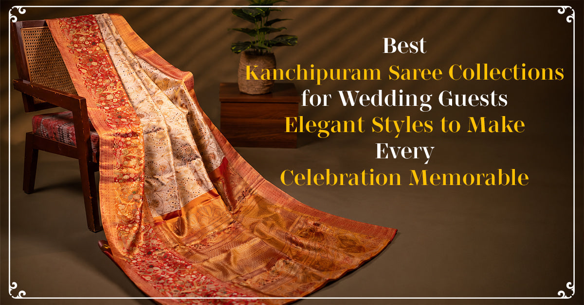 Best Kanchipuram Saree Collections for Wedding Guests: Elegant Styles to Make Every Celebration Memorable